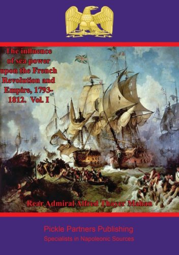 The Influence of Sea Power upon the French Revolution and Empire, 1793-1812. Vol. I by Rear Admiral Alfred Thayer Mahan