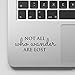 Adventure Quote Motivational Decal Inspirational Sticker Quote - Not All who Wander are Lost Sticker Laptop Decal Compatible with MacBook Retina, MacBook Air, MacBook Pro Wicked Decals