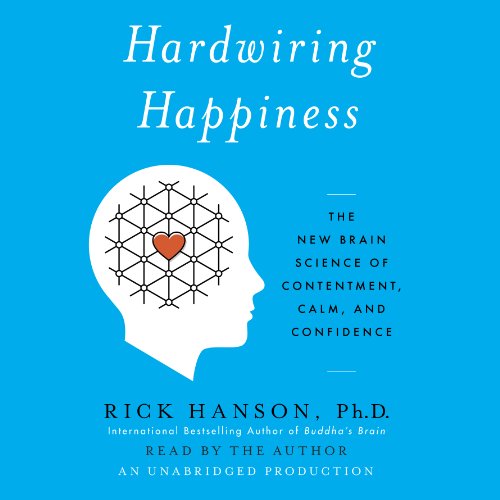 Hardwiring Happiness: The New Brain Science of Contentment, Calm, and Confidence