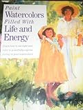 Paint Watercolors Filled with Life & Energy: Learn How to Use Light & Color to Express Feeling in Your Watercolors