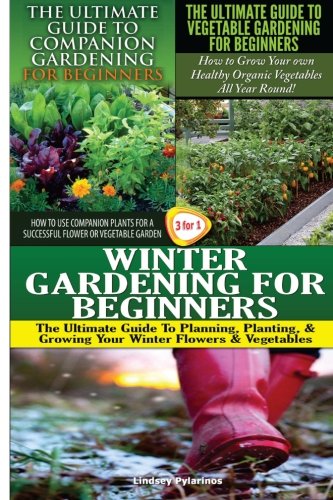 The Ultimate Guide To Companion Gardening For Beginners The Ultimate Guide To Vegetable Gardening For Beginners Winter Gardening For Beginners Gardening Box Set Pylarinos Lindsey 9781507710685 Amazon Com Books