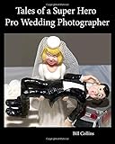 Tales of a Super Hero Pro Wedding Photographer: Black and White Edition by Bill Collins