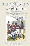 The British Army Against Napoleon: Facts, Lists and Trivia, 1805-1815 by Robert Burnham, Ron McGuigan