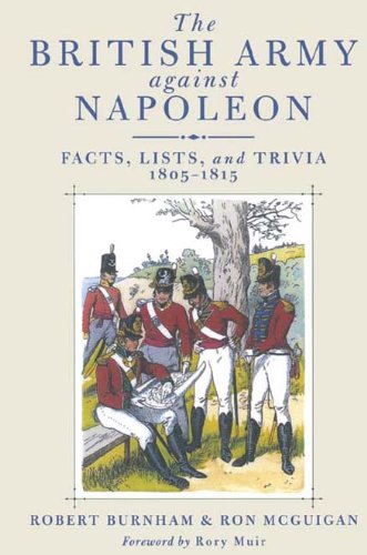 The British Army Against Napoleon: Facts, Lists and Trivia, 1805-1815 by Robert Burnham