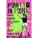Pretty in Punk: Girl's Gender Resistance in a Boy's Subculture