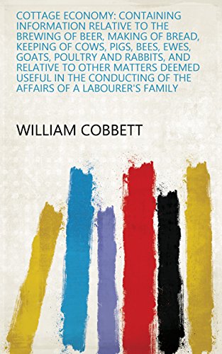 Cottage Economy: Containing Information Relative to the Brewing of Beer, Making of Bread, Keeping of by William Cobbett
