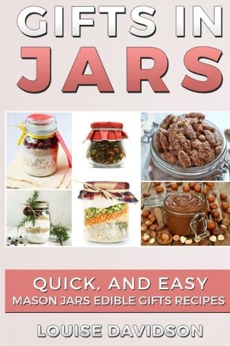 Gifts in Jars: Quick and Easy Mason Jars Edible Gifts Recipes