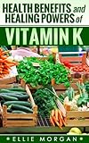 Vitamin K: Health Benefits and Healing Powers of Vitamin K (Natures Natural Miracle Healers Book 11)