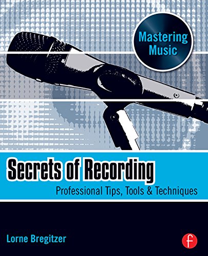 Secrets of Recording: Professional Tips, Tools & Techniques (The Mastering Music Series) by Lorne Bregitzer