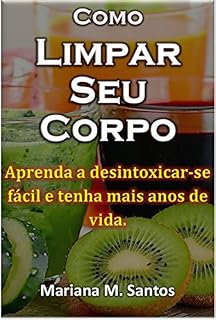 Livro Como Limpar Seu Corpo: Aprenda a desintoxicar-se fácil e tenha mais anos de vida.