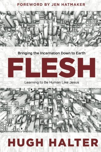 Flesh: Bringing the Incarnation Down to Earth by Hugh Halter