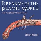 Firearms of the Islamic World: In the Tareq Rajab Museum, Kuwait by Robert Elgood, Howard L. Blackmore