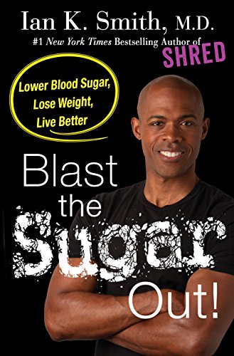 Blast the Sugar Out!: Lower Blood Sugar, Lose Weight, Live Better, by Ian K. Smith M.D.