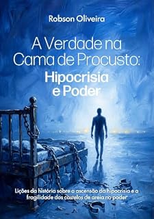 Livro A verdade na Cama de Procusto: Hipocrisia e Poder: Lições da história sobre a ascensão da hipocrisia e a fragilidade dos castelos de areia no poder.
