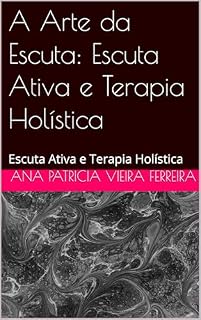 Livro A Arte da Escuta: Escuta Ativa e Terapia Holística: Escuta Ativa e Terapia Holística