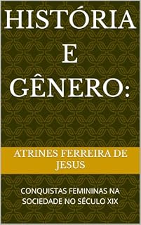 Livro HISTÓRIA E GÊNERO: : CONQUISTAS FEMININAS NA SOCIEDADE NO SÉCULO XIX