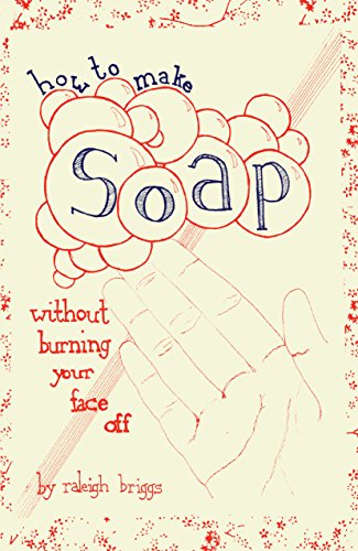 How To Make Soap: Without Burning Your Face Off (DIY) by Raleigh Briggs