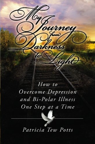 My Journey From Darkness to Light: How to Overcome Depression and Bipolar Illness One Step at A Time