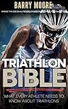 Triathlon Bible: What Every Athlete Needs To Know About Triathlons: Bridge the Gap on Nutrition, Fit by Barry Moore