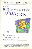 The Reinvention of Work : A New Vision of Livelihood for Our Time, Fox, Matthew, 0060629185