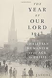 The Year of Our Lord 1943: Christian Humanism in an Age of Crisis by Alan Jacobs