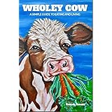 Wholey Cow: A Simple Guide To Eating And Living