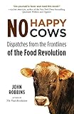 No Happy Cows: Dispatches from the Frontlines of the Food Revolution by John Robbins