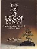 The Art of Indoor Bonsai: Cultivating Tropical, Sub-Tropical, and Tender Bonsai by 