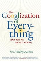 The Googlization of Everything: (And Why We Should Worry)