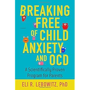 Breaking Free of Child Anxiety and OCD: A Scientifically Proven Program for Parents
