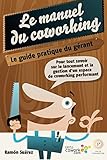 Le manuel du coworking: le guide pratique du gérant: Pour tout savoir sur le lancement et la gestion d'un espace de coworking performant (French Edition) by 