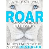 ROAR: Overcome Obstacles in 3 Simple Steps: Neuroscience Secrets of Success Revealed!