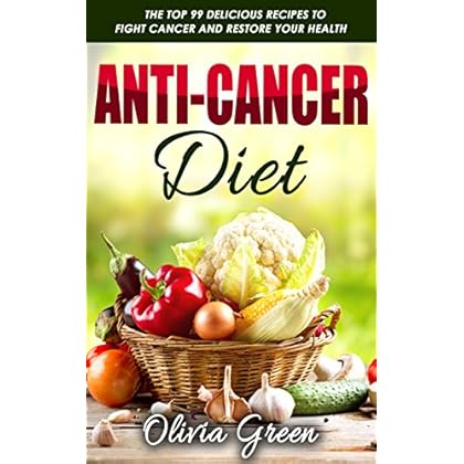 Anti-Cancer Diet: The top 99 delicious recipes to fight cancer and restore your health Anti-Cancer Diet: The top 99 delicious recipes to fight cancer and restore your health