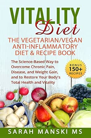 Vitality Diet The Vegetarian Vegan Anti Inflammatory Diet And Recipe Book The Science Based Way To Overcome Chronic Pain Diease And Weight Gain And Restore Your Body S Total Health And Vitality Kindle
