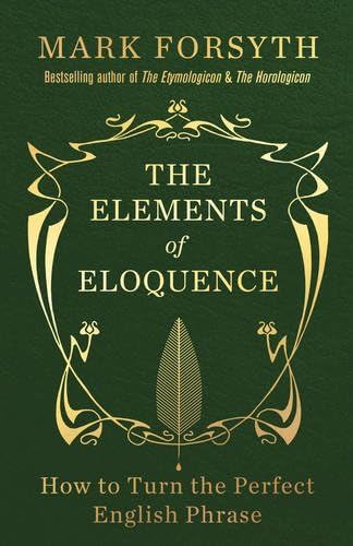 By Mark Forsyth The Elements of Eloquence: How to Turn the Perfect English Phrase [Paperback] Paperback – 19 Sept. 2014