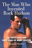 The Man Who Invented Rock Hudson: The Pretty Boys and Dirty Deals of Henry Willson by 
