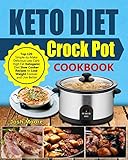 Keto Diet Crock Pot Cookbook: Top 120 Simple-to-Make Delicious Low Carb High Fat Ketogenic Diet Slow by Josh Moore