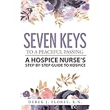 Seven Keys to a Peaceful Passing: A Hospice Nurse's Step-by-Step Guide to Hospice