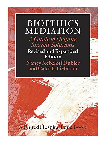 Bioethics Mediation: A Guide to Shaping Shared Solutions, Revised and Expanded Edition Bioethics Mediation: A Guide to Shaping Shared Solutions, Revised and Expanded Edition