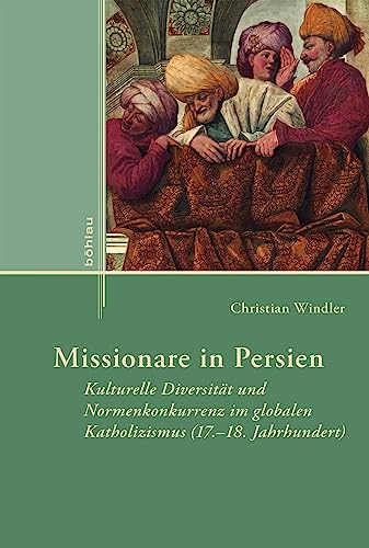 Missionare in Persien: Kulturelle Diversität und Normenkonkurrenz im globalen Katholizismus (17.–18…