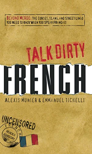 Talk Dirty French: Beyond Merde:  The curses, slang, and street lingo you need to Know when you speak francais