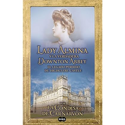 Lady Almina y la verdadera Downton Abbey: El legado perdido de Highclere Castle Lady Almina y la verdadera Downton Abbey: El legado perdido de Highclere Castle