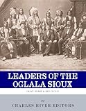 Leaders of the Oglala Sioux: The Lives and Legacies of Crazy Horse and Red Cloud by Charles River Editors