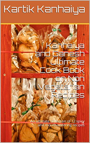 Kanhaiya and Ganesh Ultimate Cook Book on Non Vegetarian Recipes: An ultimate collection of 12 spicy and mouth-watering recipes