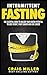 Intermittent Fasting: The Essential Guide to Unlock Your Hidden Potential To Lose Weight, Fight Cancer and Live Longer