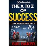 SUCCESS: The A to Z of Success: 26 easy and proven principles that will turn you into a success today