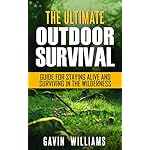 Outdoor Survival: The Ultimate Outdoor Survival Guide for Staying Alive and Surviving In The Wilderness (2nd Edition) (Prepping, Camping, Survivalism, ... Handbook, Survival Blueprint Book 1)