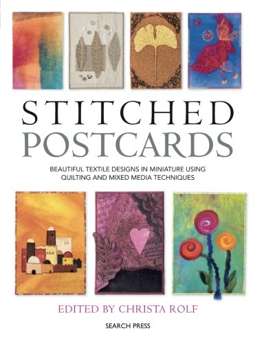 Stitched Postcards: Beautiful Textile Designs in Miniature Using Quilting and Mixed Media Techniques by