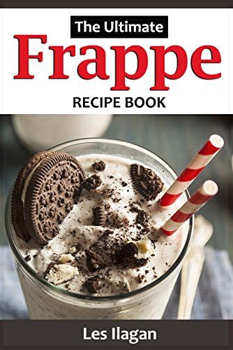 Frappe Recipes: The Ultimate Frappe Recipe Book: Quick Easy and Tasty Frappe Recipes