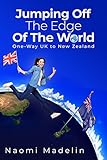 Jumping Off The Edge Of The World: Emigrating from the UK to NZ, an adventure from city to rural living: One-Way UK to New Zealand by Naomi Madelin